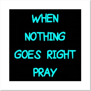 WHEN NOTHING GOES RIGHT PRAY Posters and Art